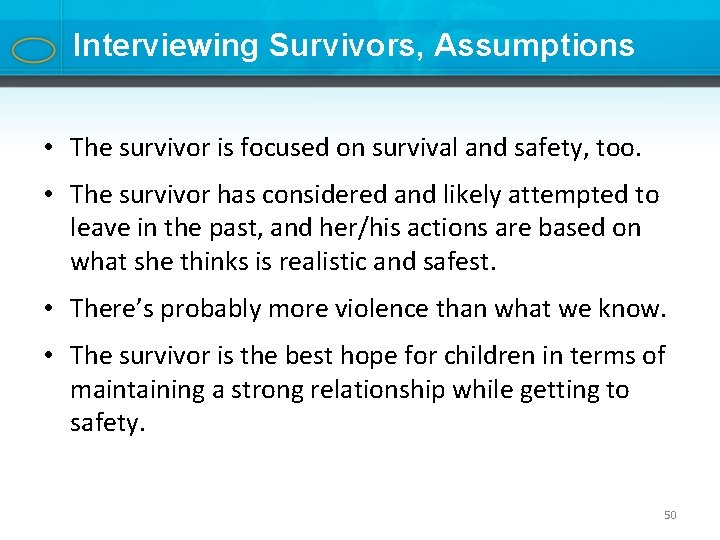 Interviewing Survivors, Assumptions • The survivor is focused on survival and safety, too. •