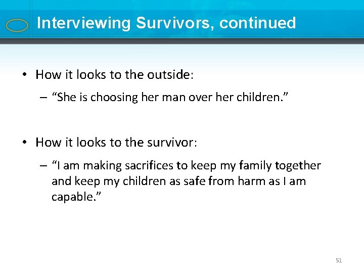 Interviewing Survivors, continued • How it looks to the outside: – “She is choosing