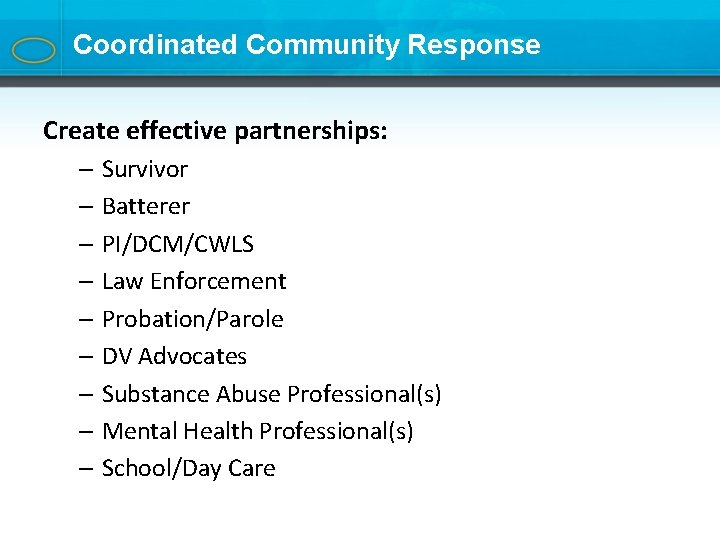 Coordinated Community Response Create effective partnerships: – Survivor – Batterer – PI/DCM/CWLS – Law