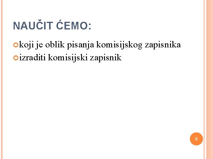 NAUČIT ĆEMO: koji je oblik pisanja komisijskog zapisnika izraditi komisijski zapisnik 3 NAUČIT ĆEMO: koji je oblik pisanja komisijskog zapisnika izraditi komisijski zapisnik 3