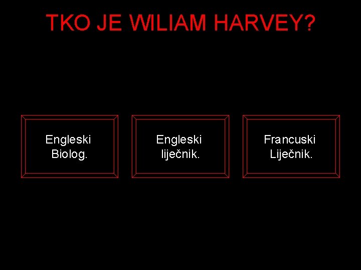 TKO JE WILIAM HARVEY? Engleski Biolog. Engleski liječnik. Francuski Liječnik. 