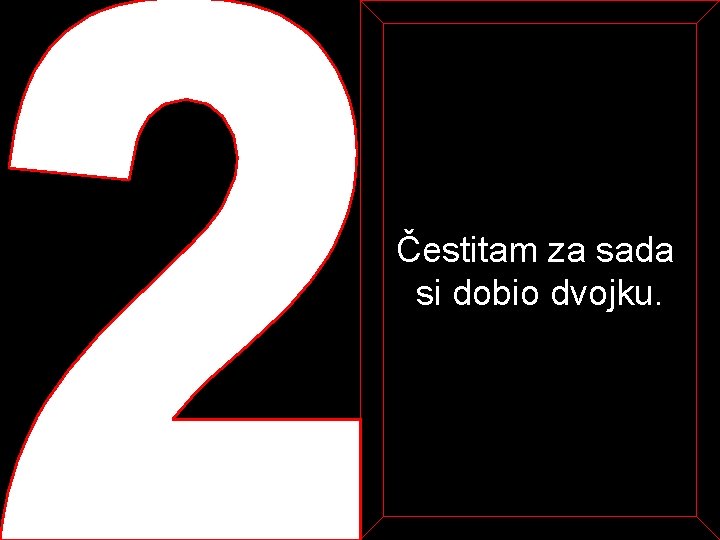 Čestitam za sada si dobio dvojku. 