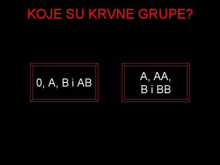 KOJE SU KRVNE GRUPE? 0, A, B i AB A, AA, B i BB