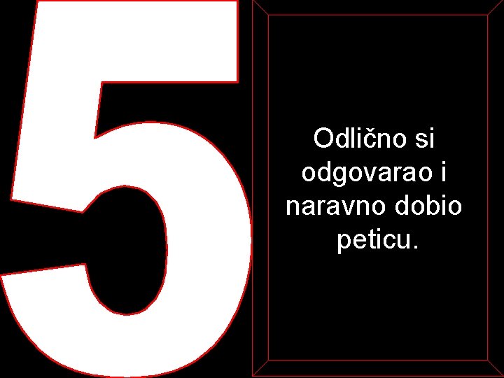 Odlično si odgovarao i naravno dobio peticu. 