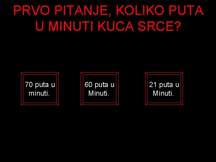 PRVO PITANJE, KOLIKO PUTA U MINUTI KUCA SRCE? 70 puta u minuti. 60 puta