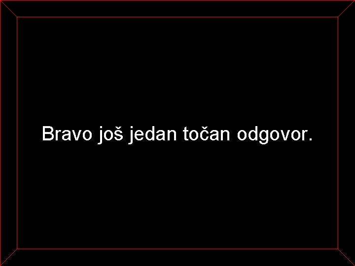 Bravo još jedan točan odgovor. 