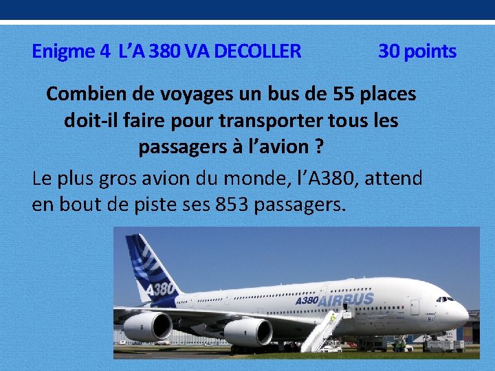 Enigme 4 L’A 380 VA DECOLLER 30 points Combien de voyages un bus de