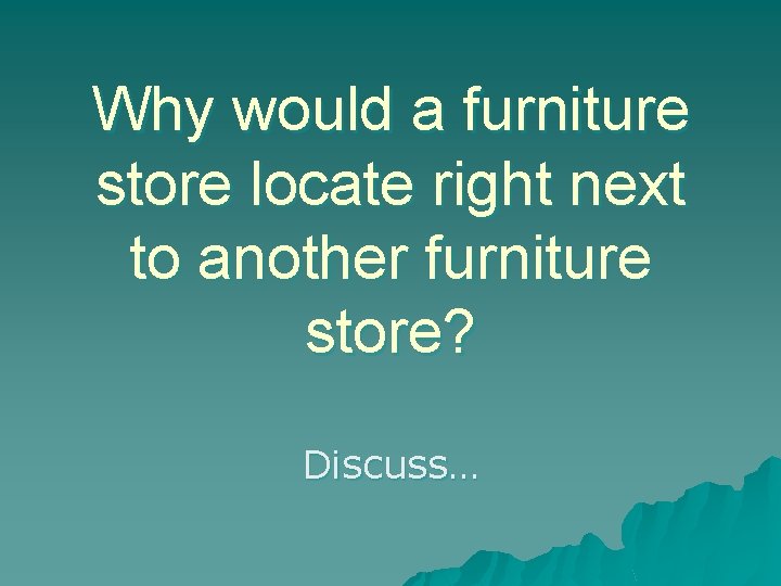 Why would a furniture store locate right next to another furniture store? Discuss… 