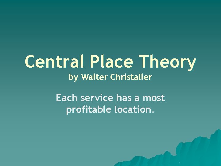 Central Place Theory by Walter Christaller Each service has a most profitable location. 
