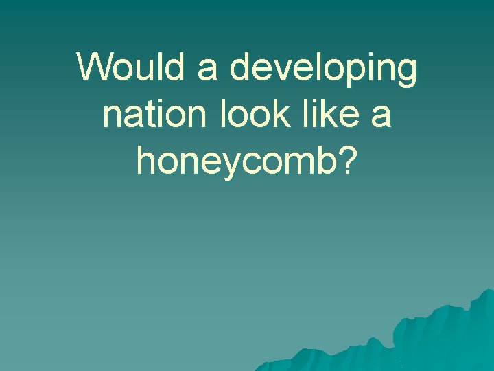 Would a developing nation look like a honeycomb? 