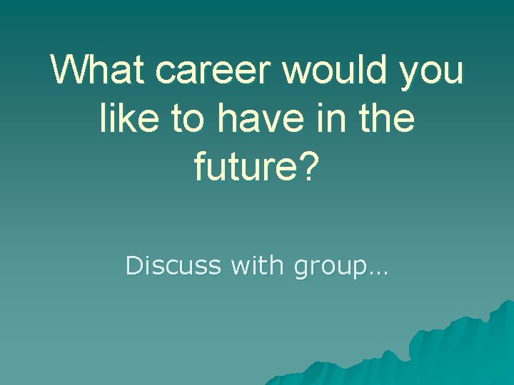 What career would you like to have in the future? Discuss with group… 