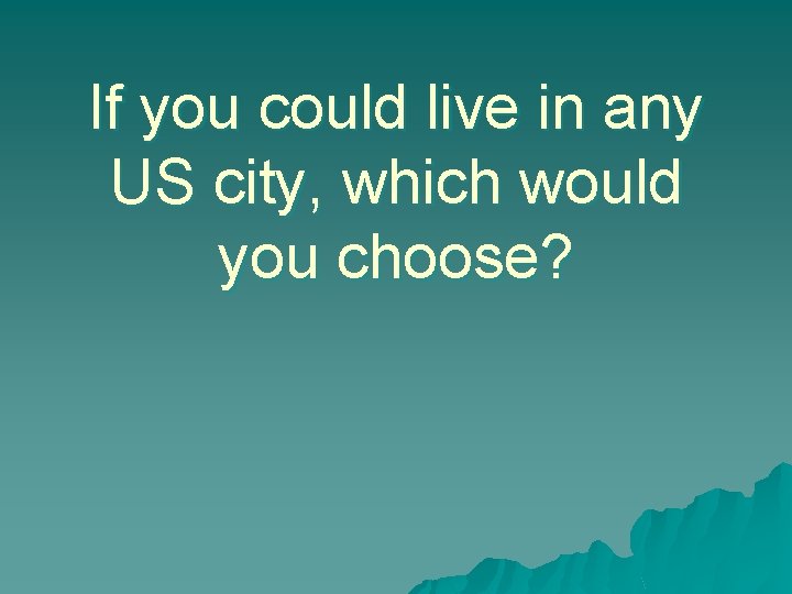 If you could live in any US city, which would you choose? 