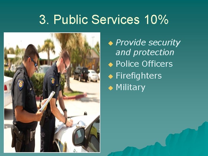 3. Public Services 10% Provide security and protection u Police Officers u Firefighters u