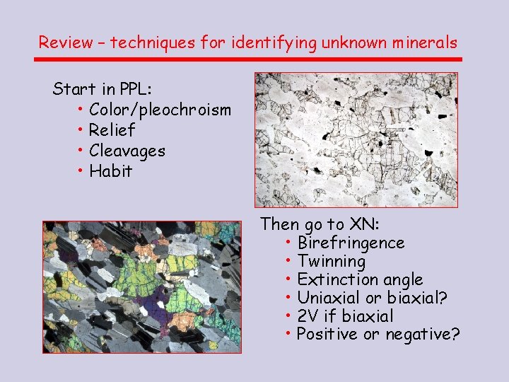 Review – techniques for identifying unknown minerals Start in PPL: • Color/pleochroism • Relief