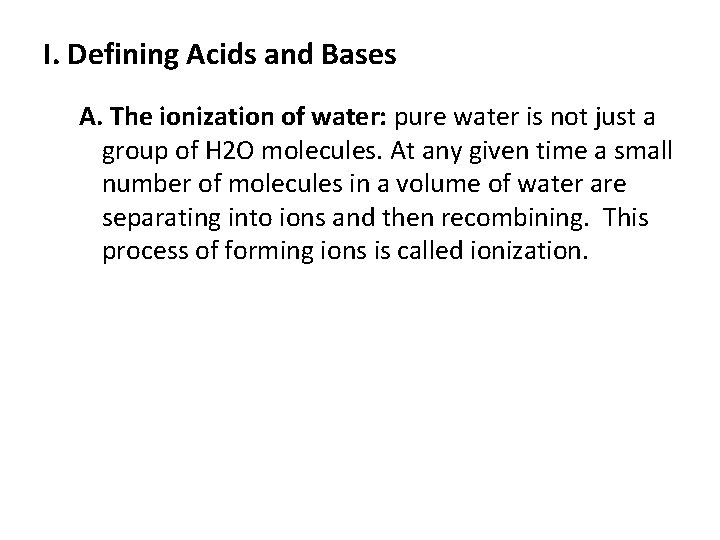I. Defining Acids and Bases A. The ionization of water: pure water is not I. Defining Acids and Bases A. The ionization of water: pure water is not