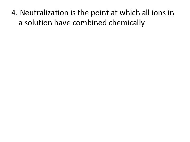 4. Neutralization is the point at which all ions in a solution have combined 4. Neutralization is the point at which all ions in a solution have combined