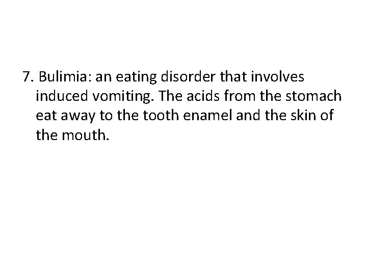 7. Bulimia: an eating disorder that involves induced vomiting. The acids from the stomach