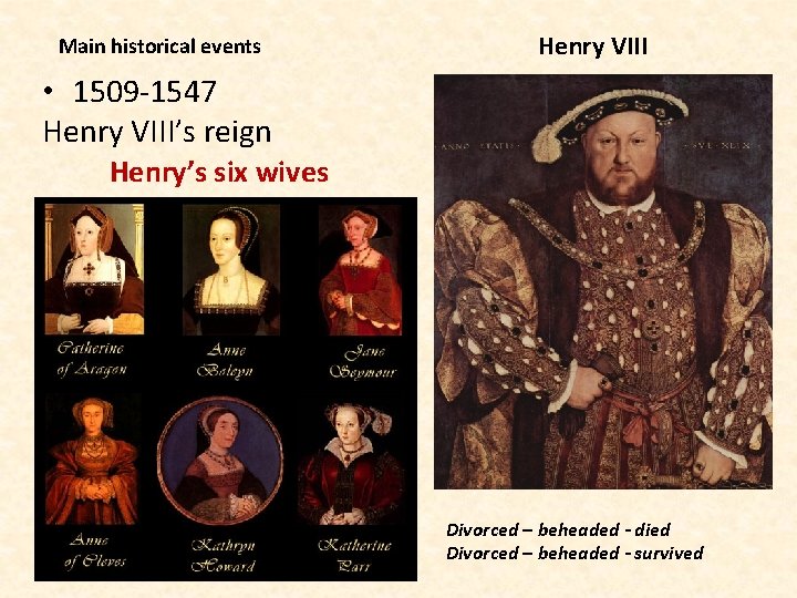 Main historical events Henry VIII • 1509 -1547 Henry VIII’s reign Henry’s six wives