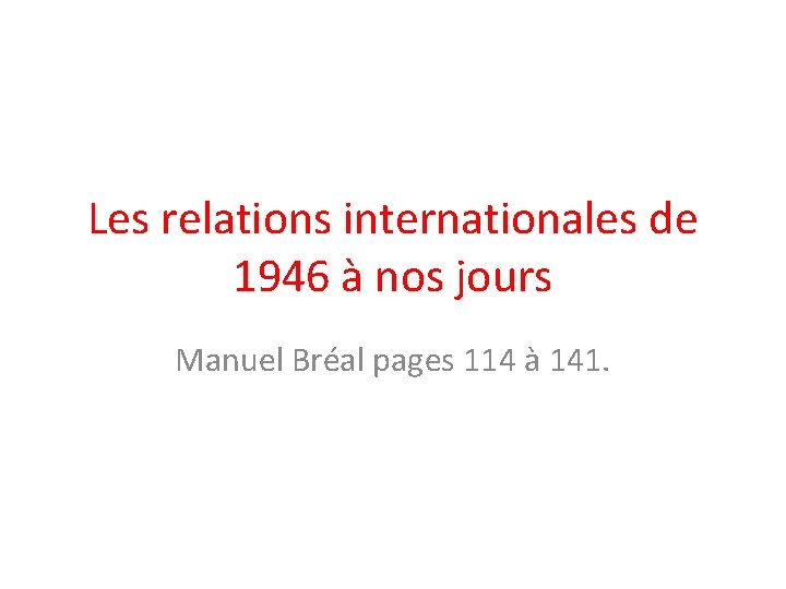 Les relations internationales de 1946 à nos jours Manuel Bréal pages 114 à 141.