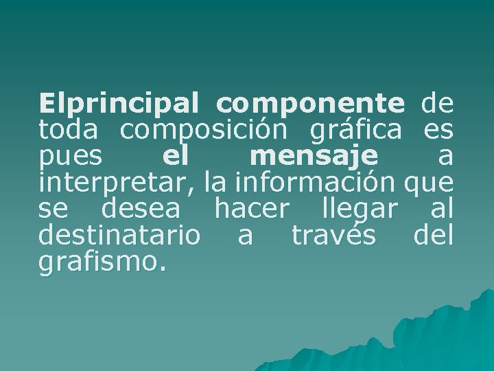 Elprincipal componente de toda composición gráfica es pues el mensaje a interpretar, la información