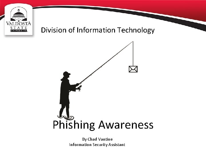 Division of Information Technology Phishing Awareness By Chad Vantine Information Security Assistant 