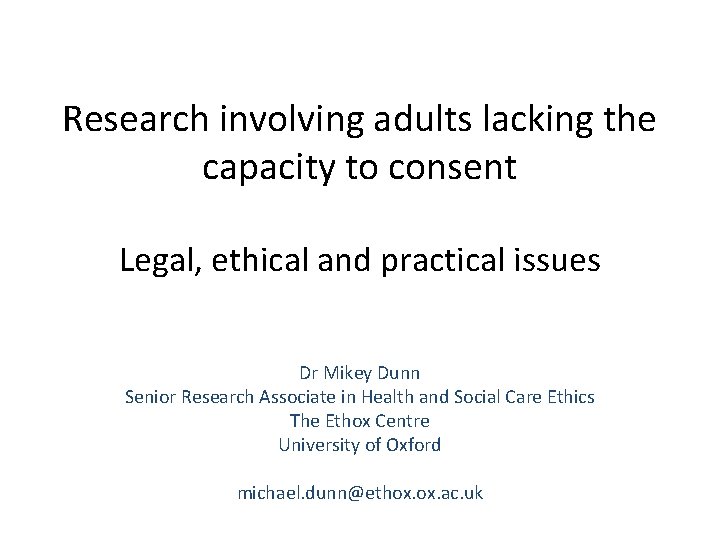 Research involving adults lacking the capacity to consent Legal, ethical and practical issues Dr