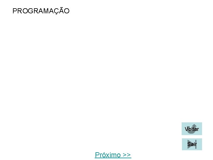 PROGRAMAÇÃO Voltar Sair Próximo >> PROGRAMAÇÃO Voltar Sair Próximo >>