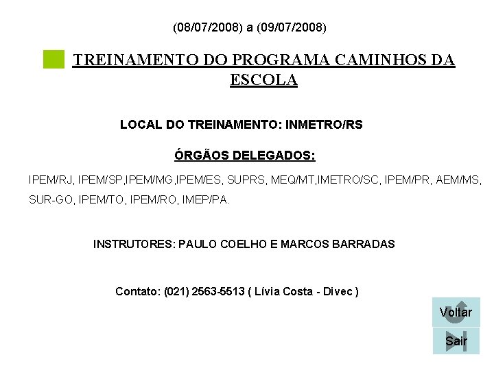 (08/07/2008) a (09/07/2008) TREINAMENTO DO PROGRAMA CAMINHOS DA ESCOLA LOCAL DO TREINAMENTO: INMETRO/RS ÓRGÃOS (08/07/2008) a (09/07/2008) TREINAMENTO DO PROGRAMA CAMINHOS DA ESCOLA LOCAL DO TREINAMENTO: INMETRO/RS ÓRGÃOS
