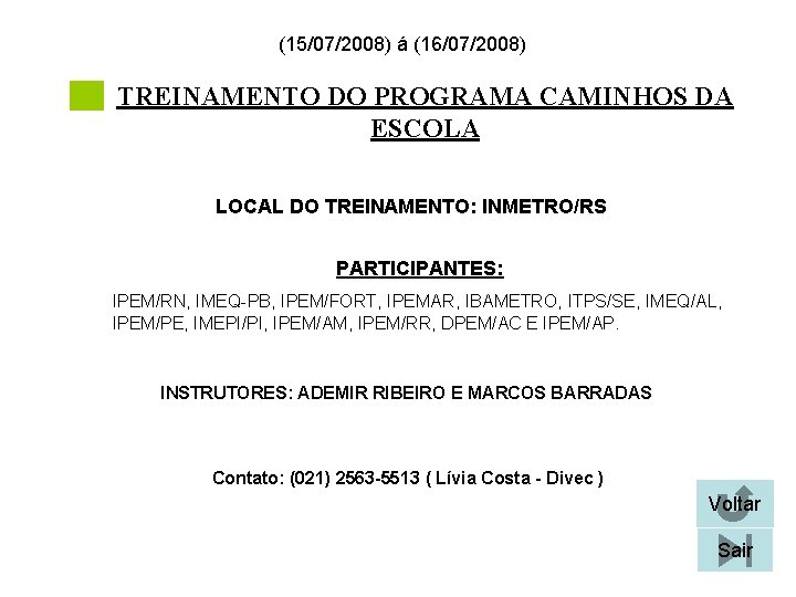 (15/07/2008) á (16/07/2008) TREINAMENTO DO PROGRAMA CAMINHOS DA ESCOLA LOCAL DO TREINAMENTO: INMETRO/RS PARTICIPANTES: (15/07/2008) á (16/07/2008) TREINAMENTO DO PROGRAMA CAMINHOS DA ESCOLA LOCAL DO TREINAMENTO: INMETRO/RS PARTICIPANTES: