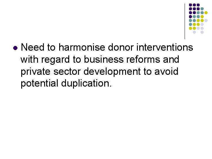 l Need to harmonise donor interventions with regard to business reforms and private sector
