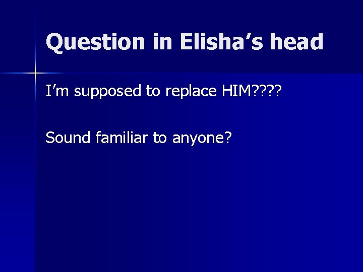 Question in Elisha’s head I’m supposed to replace HIM? ? Sound familiar to anyone?