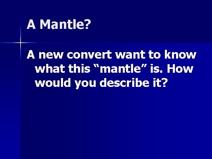A Mantle? A new convert want to know what this “mantle” is. How would