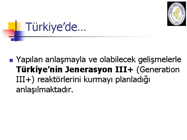 Türkiye’de… n Yapılan anlaşmayla ve olabilecek gelişmelerle Türkiye’nin Jenerasyon III+ (Generation III+) reaktörlerini kurmayı