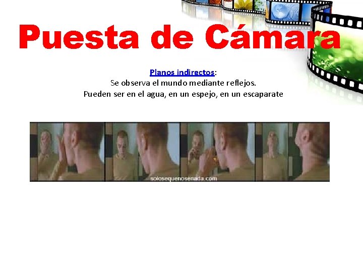 Puesta de Cámara Planos indirectos: Se observa el mundo mediante reflejos. Pueden ser en