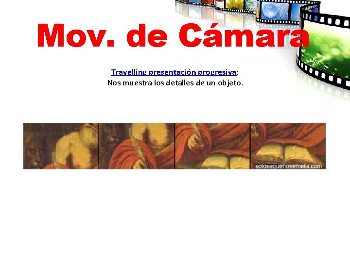 Mov. de Cámara Travelling presentación progresiva: Nos muestra los detalles de un objeto. 