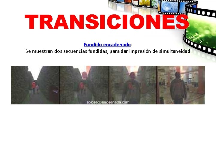 TRANSICIONES Fundido encadenado: Se muestran dos secuencias fundidas, para dar impresión de simultaneidad 