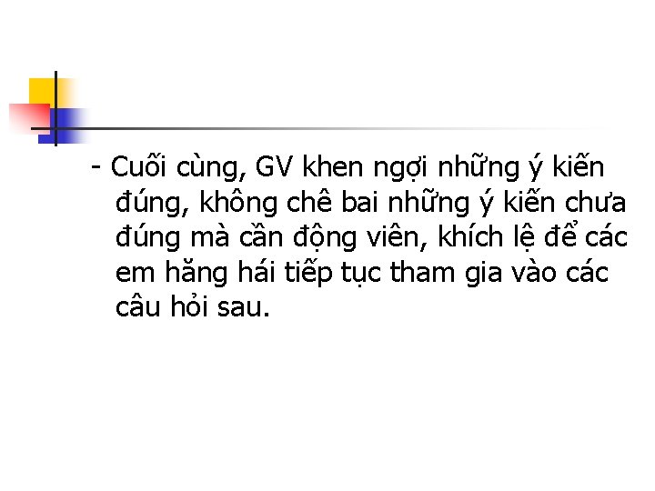 - Cuối cùng, GV khen ngợi những ý kiến đúng, không chê bai những
