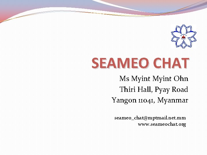 SEAMEO CHAT Ms Myint Ohn Thiri Hall, Pyay Road Yangon 11041, Myanmar seameo_chat@mptmail. net.