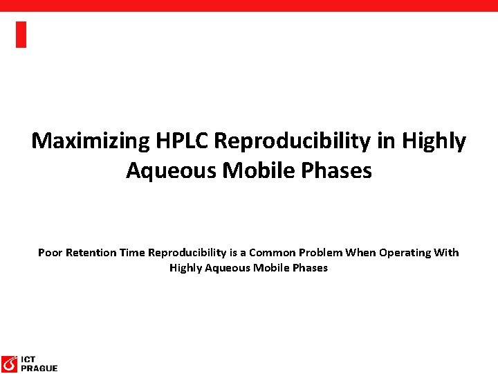 Maximizing HPLC Reproducibility in Highly Aqueous Mobile Phases Poor Retention Time Reproducibility is a