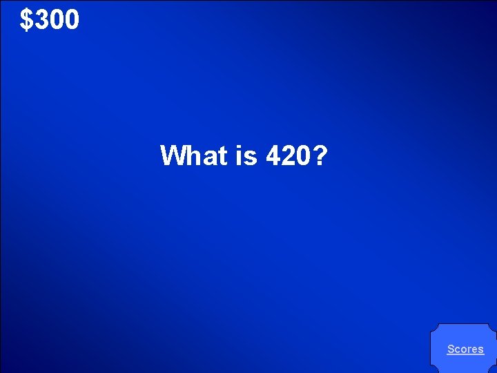 © Mark E. Damon - All Rights Reserved $300 What is 420? Scores 
