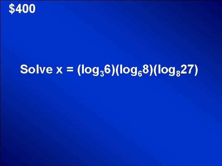 © Mark E. Damon - All Rights Reserved $400 Solve x = (log 36)(log