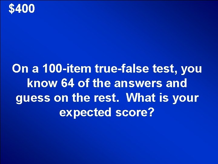 © Mark E. Damon - All Rights Reserved $400 On a 100 -item true-false