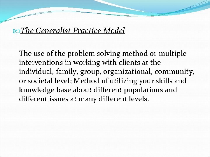  The Generalist Practice Model The use of the problem solving method or multiple