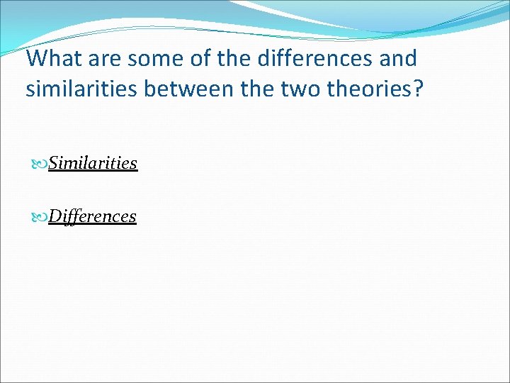 What are some of the differences and similarities between the two theories? Similarities Differences