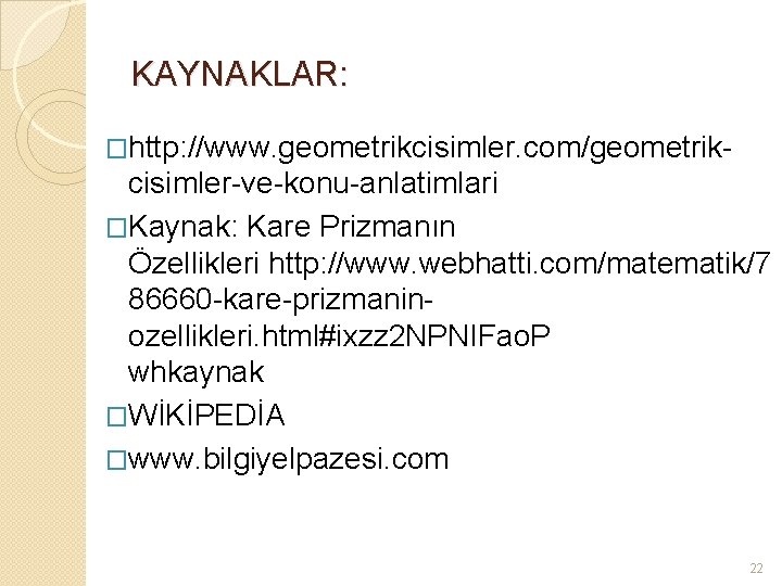 KAYNAKLAR: �http: //www. geometrikcisimler. com/geometrik- cisimler-ve-konu-anlatimlari �Kaynak: Kare Prizmanın Özellikleri http: //www. webhatti. com/matematik/7