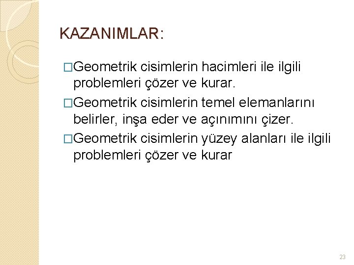 KAZANIMLAR: �Geometrik cisimlerin hacimleri ile ilgili problemleri çözer ve kurar. �Geometrik cisimlerin temel elemanlarını