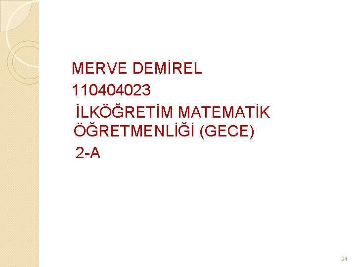  MERVE DEMİREL 110404023 İLKÖĞRETİM MATEMATİK ÖĞRETMENLİĞİ (GECE) 2 -A 24 