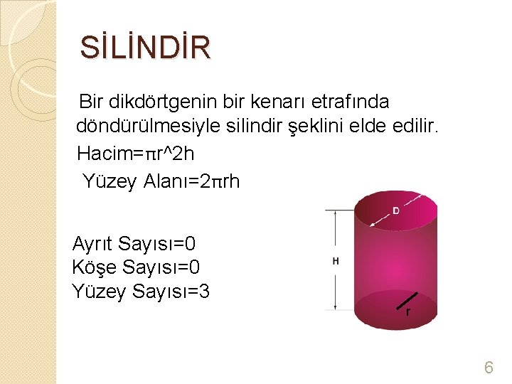 SİLİNDİR Bir dikdörtgenin bir kenarı etrafında döndürülmesiyle silindir şeklini elde edilir. Hacim=πr^2 h Yüzey