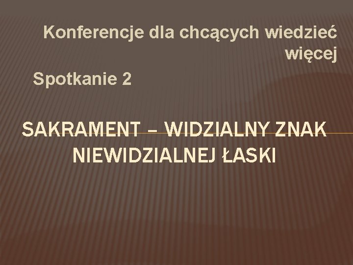 Konferencje dla chcących wiedzieć więcej Spotkanie 2 SAKRAMENT – WIDZIALNY ZNAK NIEWIDZIALNEJ ŁASKI 