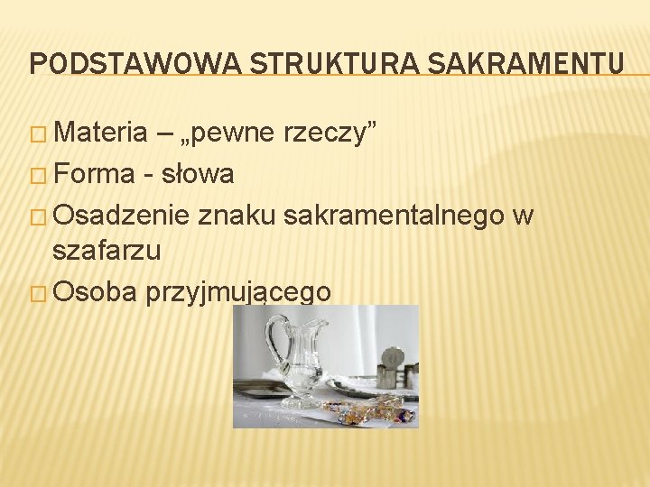 PODSTAWOWA STRUKTURA SAKRAMENTU � Materia – „pewne rzeczy” � Forma - słowa � Osadzenie